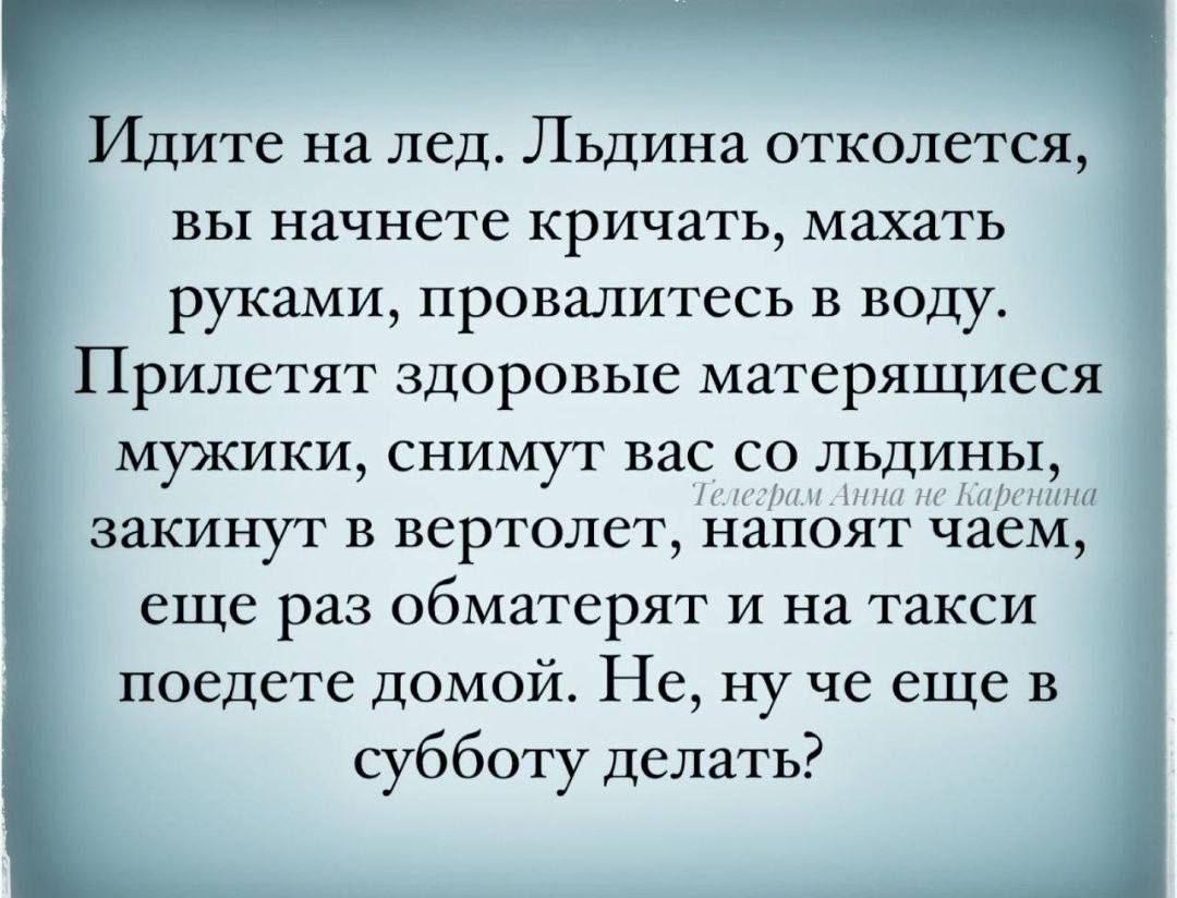 Идите на лед Льдина отколется вы начнете кричать махать РУКЗМИ ПРОБЗЛИТЕСЬ в ВОДу ПРИЛСТЯТ здоровые матерящиеся мужики снимут вас со ЛЬДИНЬ закинут в вертолет напоят чаем еще раз ОбМЗТСрЯТ и на такси поедете домой Не ну че еще в субботу делать