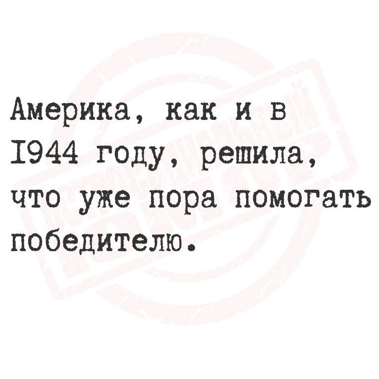 Америка как и в 1944 году решила что уже пора помогать победителю