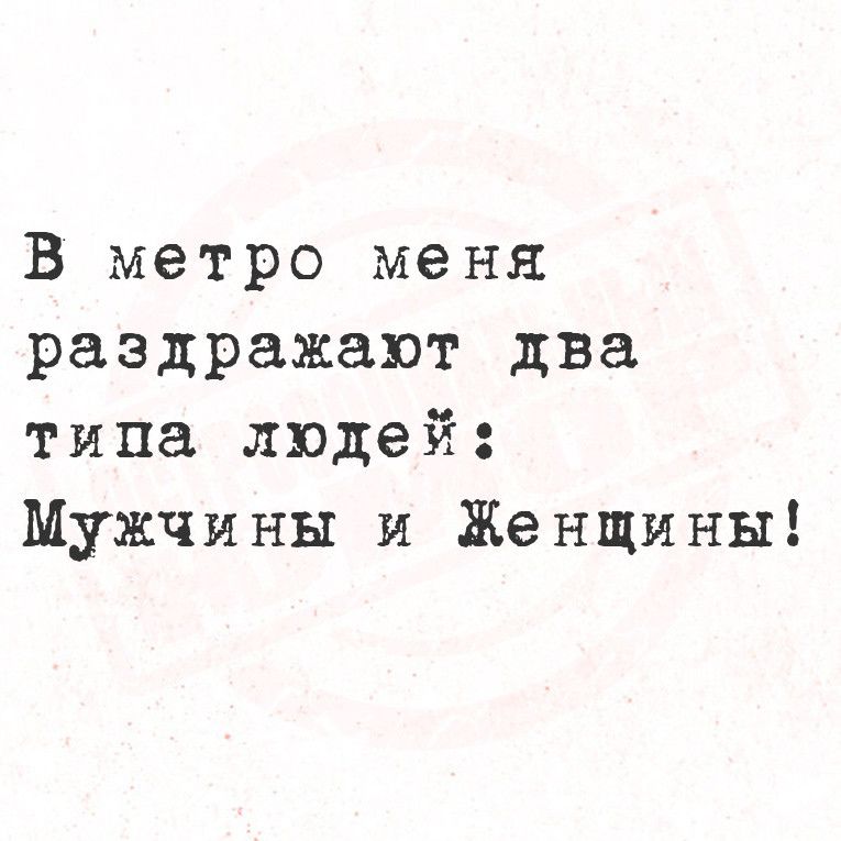 В метро меня раздражают два типа людей Мужчины и Женщины