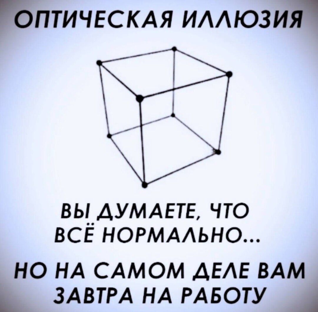 ОПТИЧЕСКАЯ ИЛЛЮЗИЯ ВЫ ДУМАЕТЕ ЧТО ВСЁ НОРМАЛЬНО НО НА САМОМ ДЕЛЕ ВАМ ЗАВТРА НА РАБОТУ