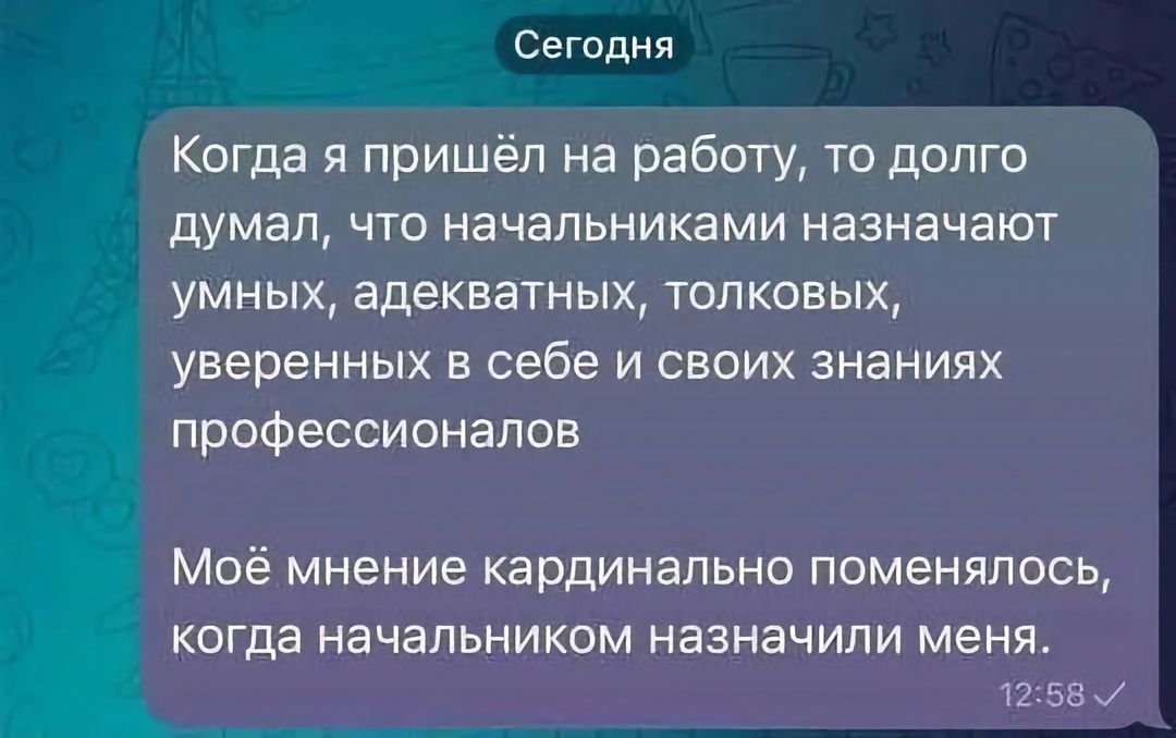 Сегодня Когда я пришёл на работу то долго думал что начальниками назначают умных адекватных толковых уверенных в себе и своих знаниях профессионалов Моё мнение кардинально поменялось когда начальником назначили меня 58