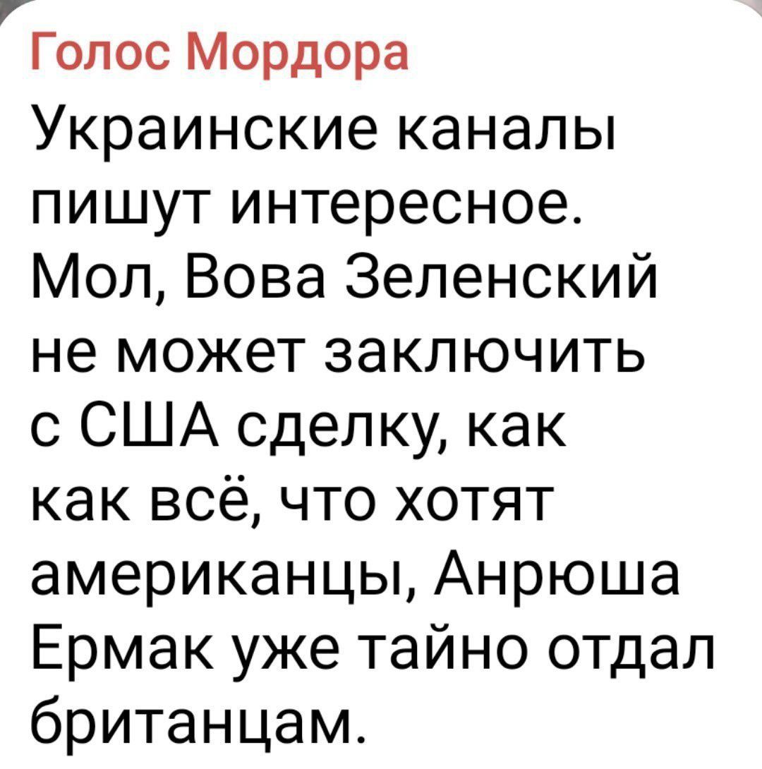 ай Голос Мордора Украинские каналы пишут интересное Мол Вова Зеленский не может заключить с США сделку как как всё что хотят американцы Анрюша Ермак уже тайно отдал британцам