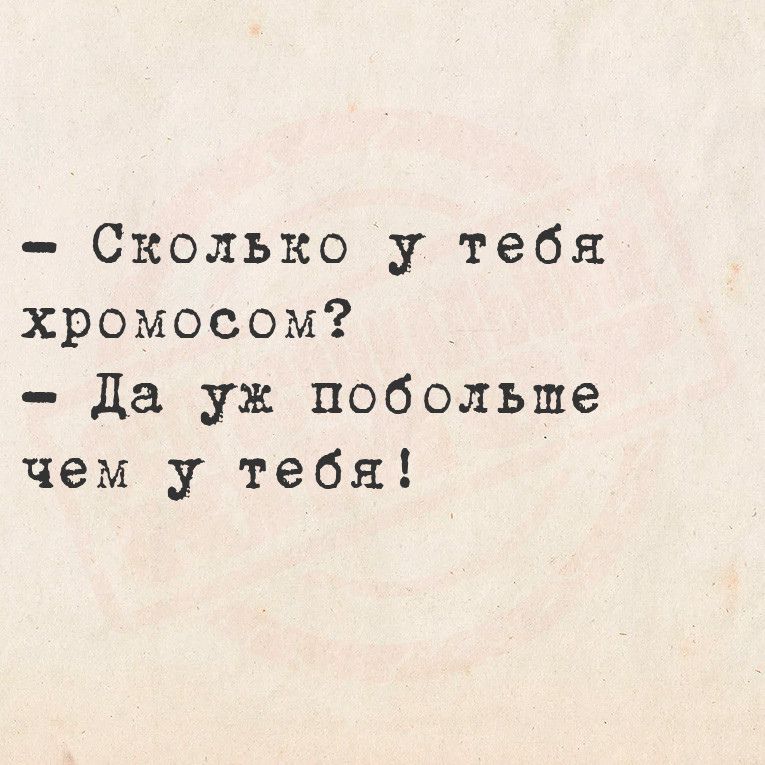 Сколько у тебя хромосом Да уж побольше чем у тебя