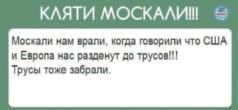 КЛЯТИ МОСКАЛИ Москали нам врали когда говорили что США и Европа нас разденут до трусов Трусы тоже забрали