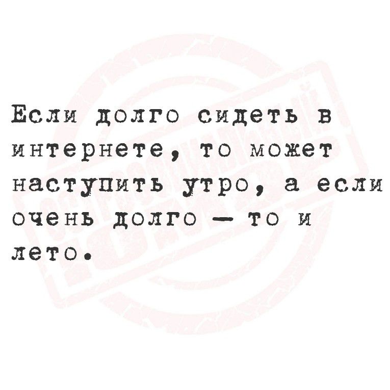 ЕЁЕсли долго сидеть в интернете то может наступить утро а если очень долго то и лето