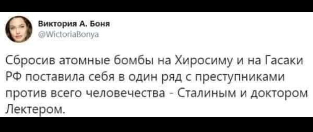 0 Виктория А Боня Сбросив атомные бомбы на Хиросиму и на Гасаки РФ поставила себя в один ряд с преступниками против всего человечества Сталиным и доктором Лектером