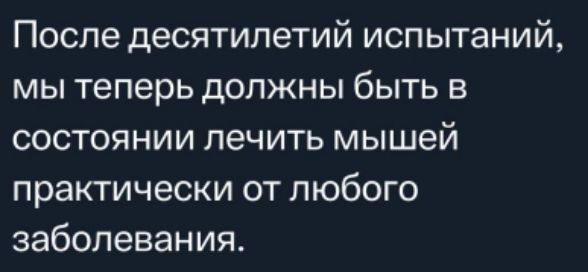 После десятилетий испытаний мы теперь должны быть в состоянии лечить мышей практически от любого заболевания