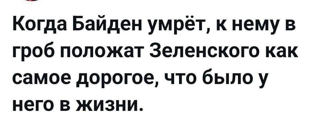 Когда Байден умрёт к нему в гроб положат Зеленского как самое дорогое что было у него в жизни