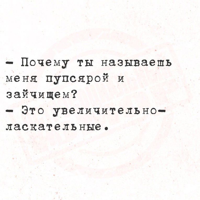 почему ты называешь меня пупсярой и зайчищем?  Это увеличительно ласкательные .