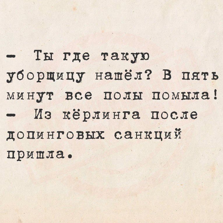 ты где такую уборщицу нашёл? В пять минут все полы помыла!  Из кёрлинга после допинговых санкций пришпла.