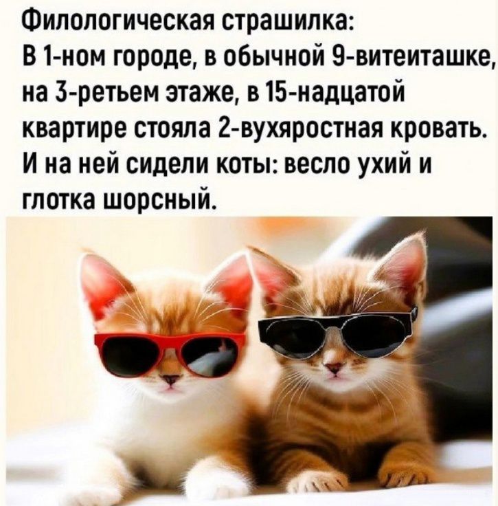 Филологическая страшилка: в 1ном городе, в обычной 9витеиташке, на 3ретьем этаже, в 15надцатой квартире стояла 2вухяростная кровать. Ина ней сидели коты: весло ухий и глотка шорсный.