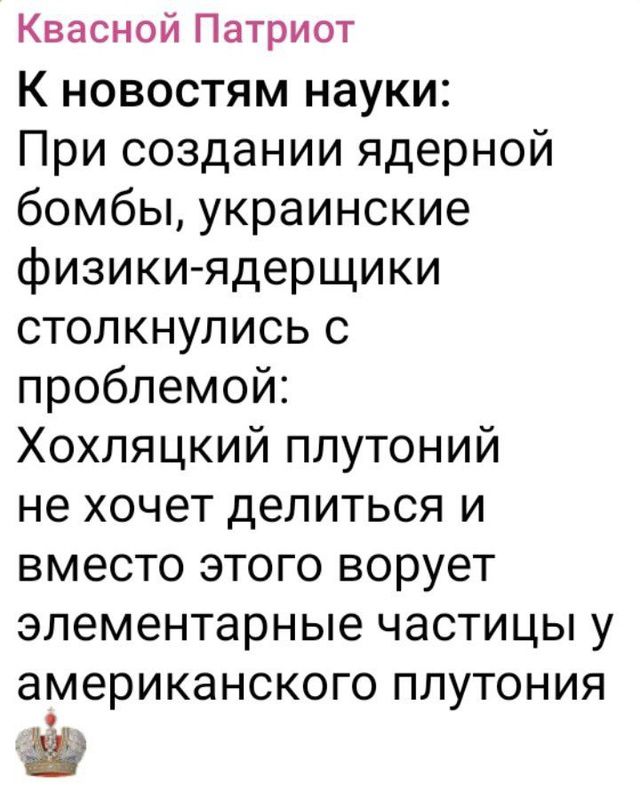 Квасной патриот к новостям науки: при создании ядерной бомбы, украинские физикиядерщики столкнулись с проблемой: хохляцкий плутоний не хочет делиться и вместо этого ворует элементарные частицы у американского плутония