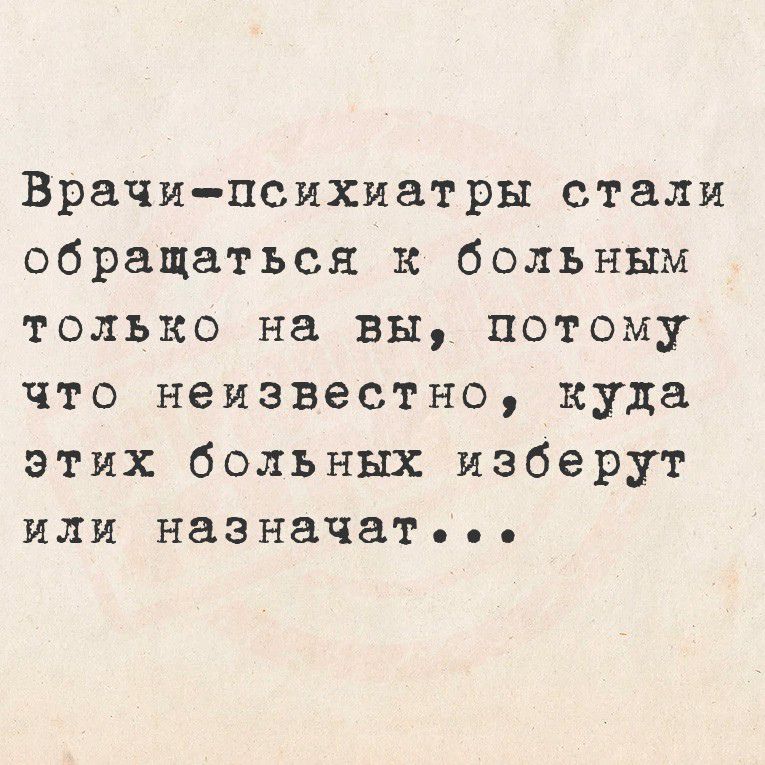 Врачи-психиатры стали обращаться к больным только на вы, потому что неизвестно, куда этих больных изберут или назначат...