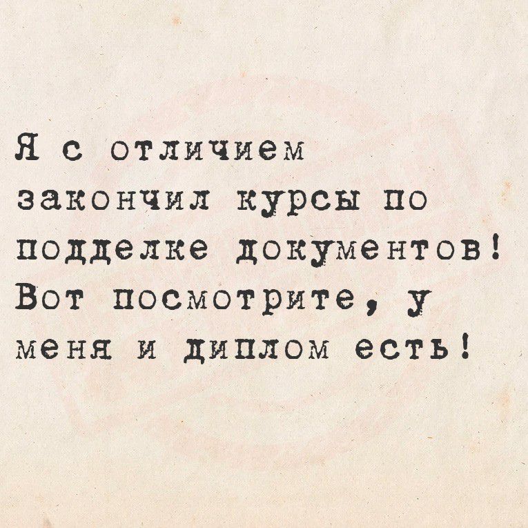 Я с отличием закончил курсы по подделке документов! Вот посмотрите, у меня и диплом есть!