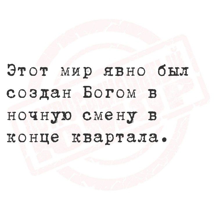 Этот мир явно был создан Богом в ночную смену в конце квартала.