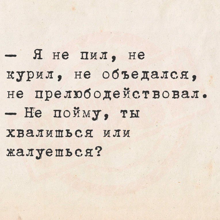 – Я не пил, не курил, не объедался, не преодолействовал. – Не пойму, ты хвалишься или жалуешься?