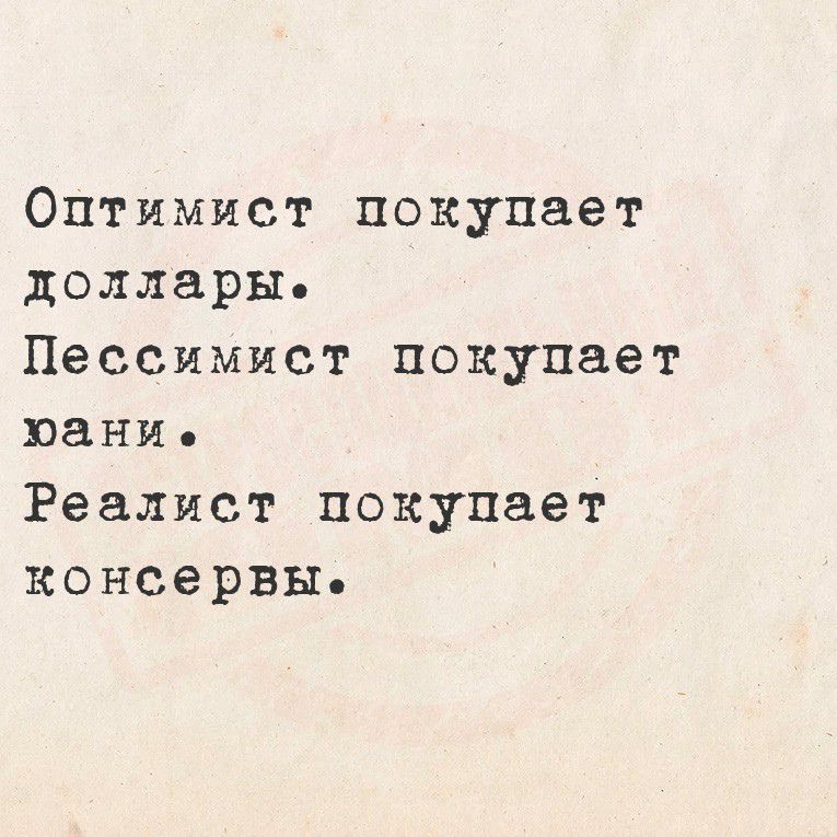 Оптимист покупает доллары.
Пессимист покупает пани.
Реалист покупает консервы.