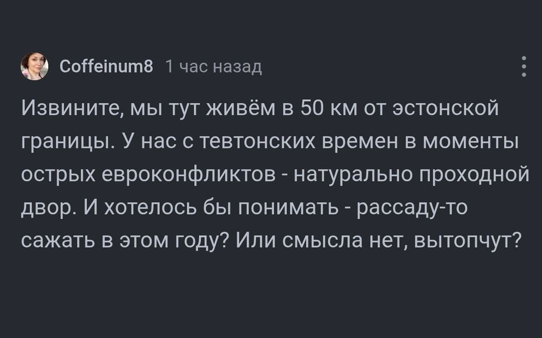 Извините, мы тут живём в 50 км от эстонской границы. У нас с тевтонских времен в моменты острых евроконфликтов - натурально проходной двор. И хотелось бы понимать - рассаду-то сажать в этом году? Или смысла нет, вытопчут?
