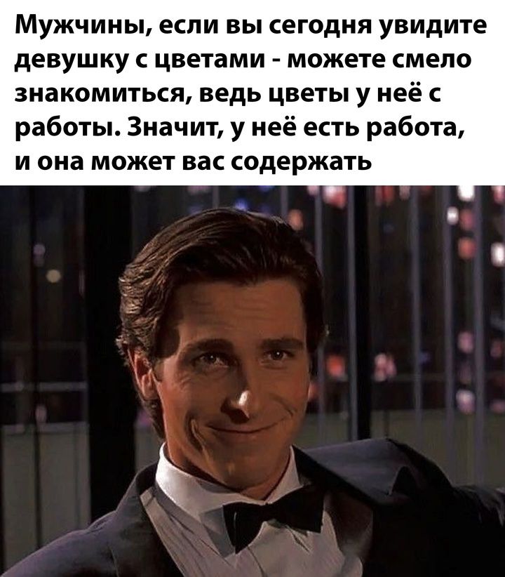 Мужчины, если вы сегодня увидите девушку с цветами - можете смело знакомиться, ведь цветы у неё с работы. Значит, у неё есть работа, и она может вас содержать.