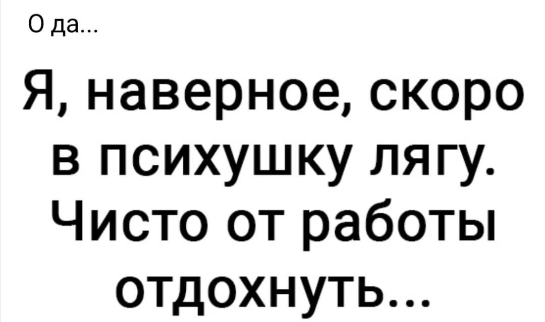 Я, наверное, скоро в психушку лягу. Чисто от работы отдохнуть...