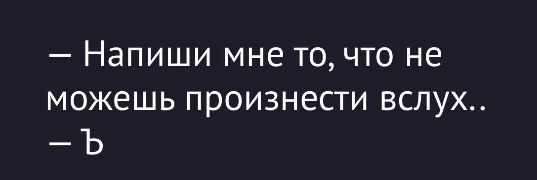 Напиши мне то, что не можешь произнести вслух..