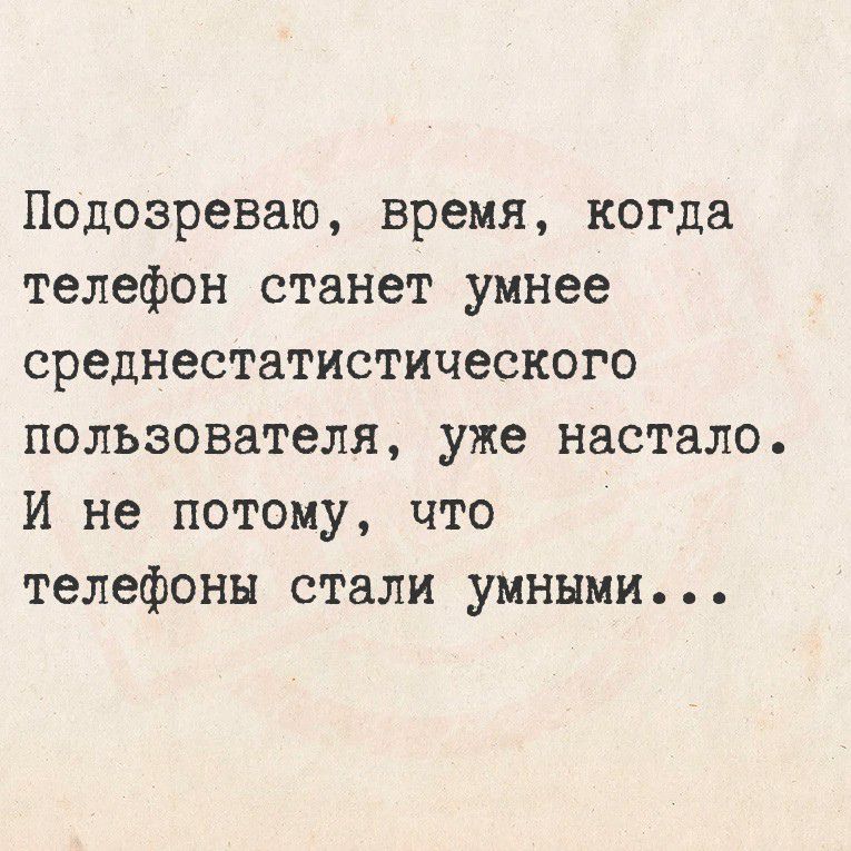 Подозреваю, время, когда телефон станет умнее среднестатистического пользователя, уже настало. И не потому, что телефоны стали умными...