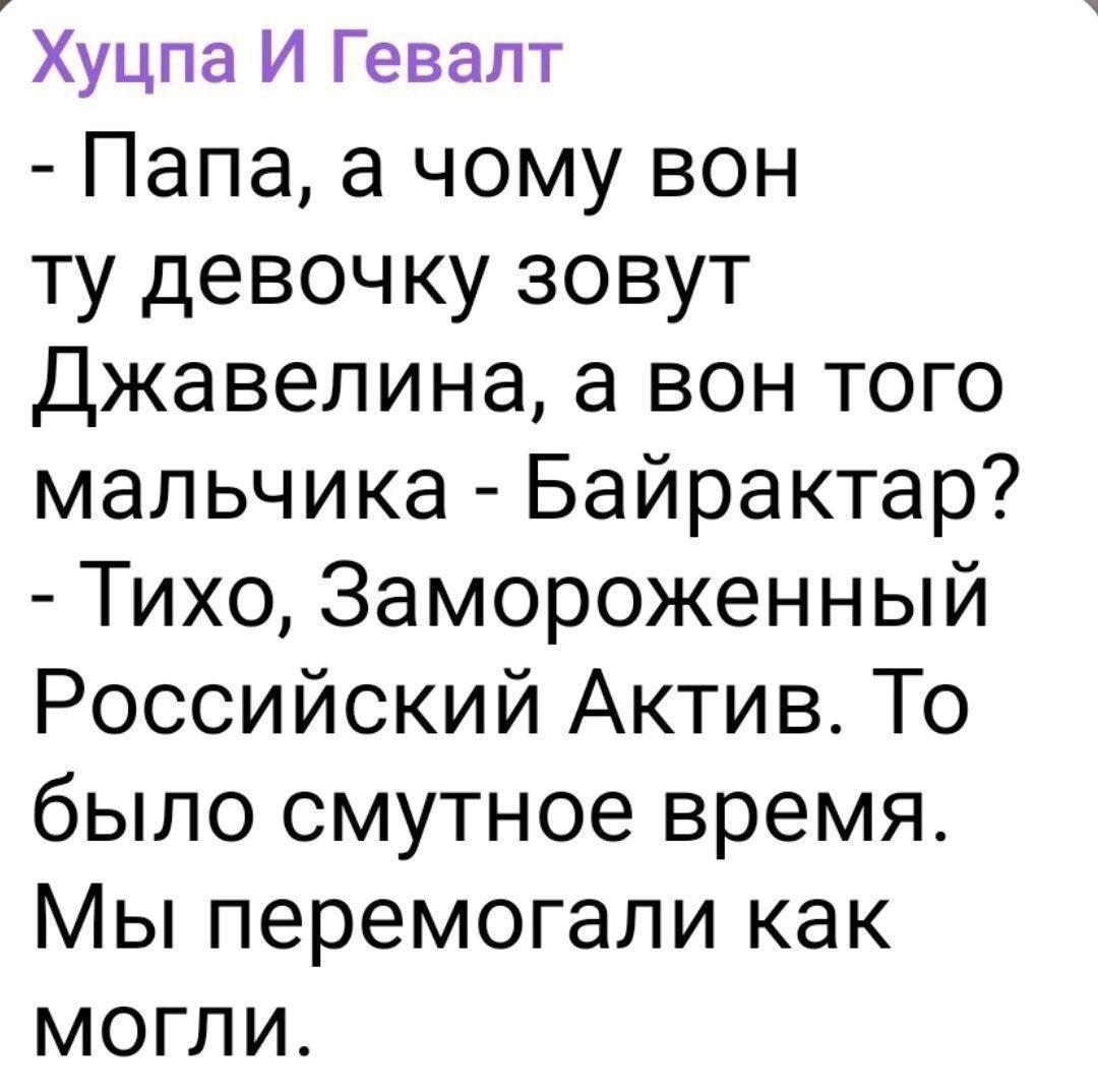 - Papa, why is that girl named Dzhevеlina, and that boy - Bayraktar?  - Quiet, Frozen Russian Asset. It was a vague time. We fought as we could.