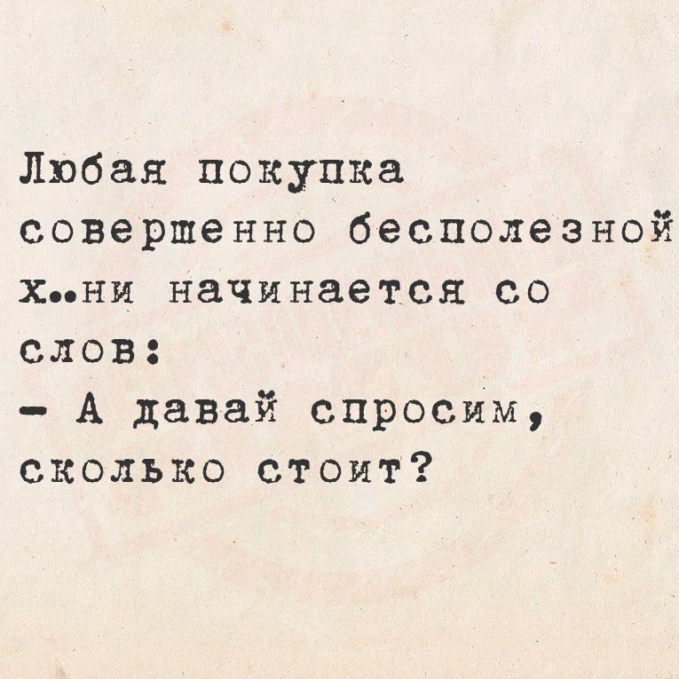 Любая покупки совершенно бесполезной x.. ни начинается со слов: - А давай спросим, сколько стоит?