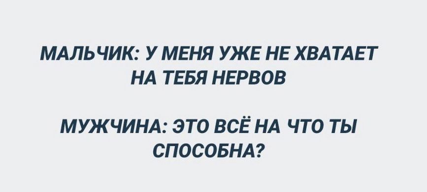 МАЛЬЧИК: У МЕНЯ УЖЕ НЕ ХВАТАЕТ НА ТЕБЯ НЕРВОВ
МУЖЧИНА: ЭТО ВСЁ НА ЧТО ТЫ СПОСОБНА?