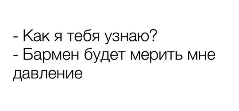 - Как я тебя узнаю?
- Бармен будет мерить мне давление