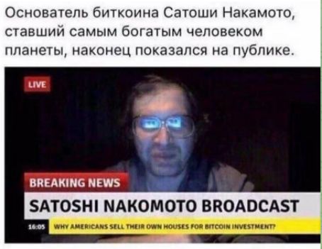 Основатель биткоина Сатоши Nakamoto, ставший самым богатым человеком планеты, наконец показался на публике.

BREAKING NEWS

SATOSHI NAKAMOTO BROADCAST

16:05

WHY AMERICANS SELL THEIR OWN HOUSES FOR BITCOIN INVESTMENT?