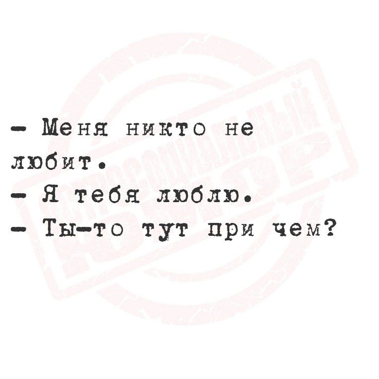 - Меня никто не любит.
- Я тебя люблю.
- Ты-то тут при чем?