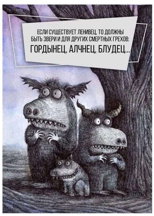 ЕСЛИ СУЩЕСТВУЕТ ЛЕНИВЕЦ, ТО ДОЛЖНЫ БЫТЬ ЗВЕРИ И ДЛЯ ДРУГИХ СМЕРТНЫХ ГРЕХОВ: ГОРДЫНЕЦ, АЛЧНЕЦ, БЛУДЕЦ...