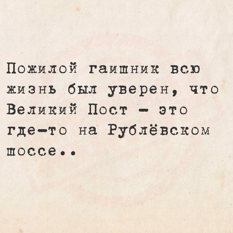 Пожилой гайшник всю жизнь был уверен, что Великий Пост - это где-то на Рублёвском шоссе..