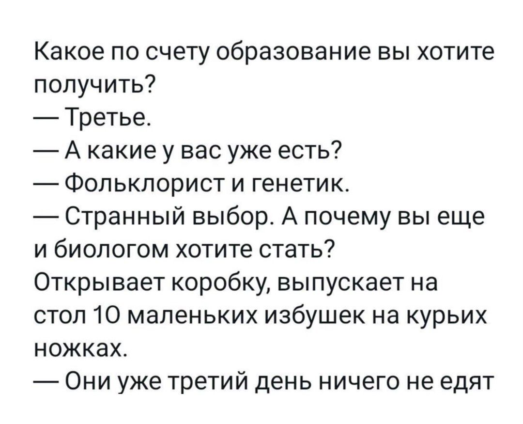 Какое по счету образование вы хотите получить? — Третье. — А какие у вас уже есть? — Фольклорист и генетик. — Странный выбор. А почему вы еще и биологом хотите стать? Открывает коробку, выпускает на стол 10 маленьких избушек на курьих ножках. — Они уже третий день ничего не едят.