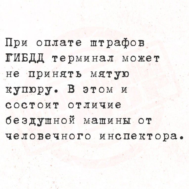 При оплате штрафов ГИБДД терминал может не принять мятую купюру. В этом и состоит отличие бездушной машины от человеческого инспектора.