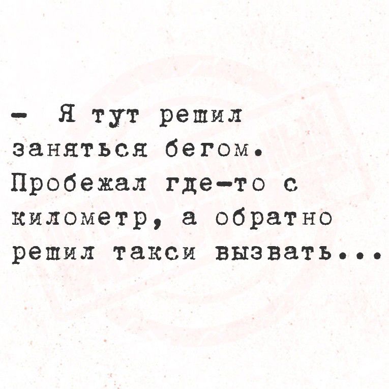 – Я тут решил заняться бегом. Пробежал где-то с километр, а обратно решил такси вызвать...