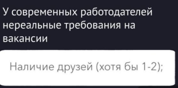 У современных работодателей нереальные требования на вакансии
Наличие друзей (хотя бы 1-2);