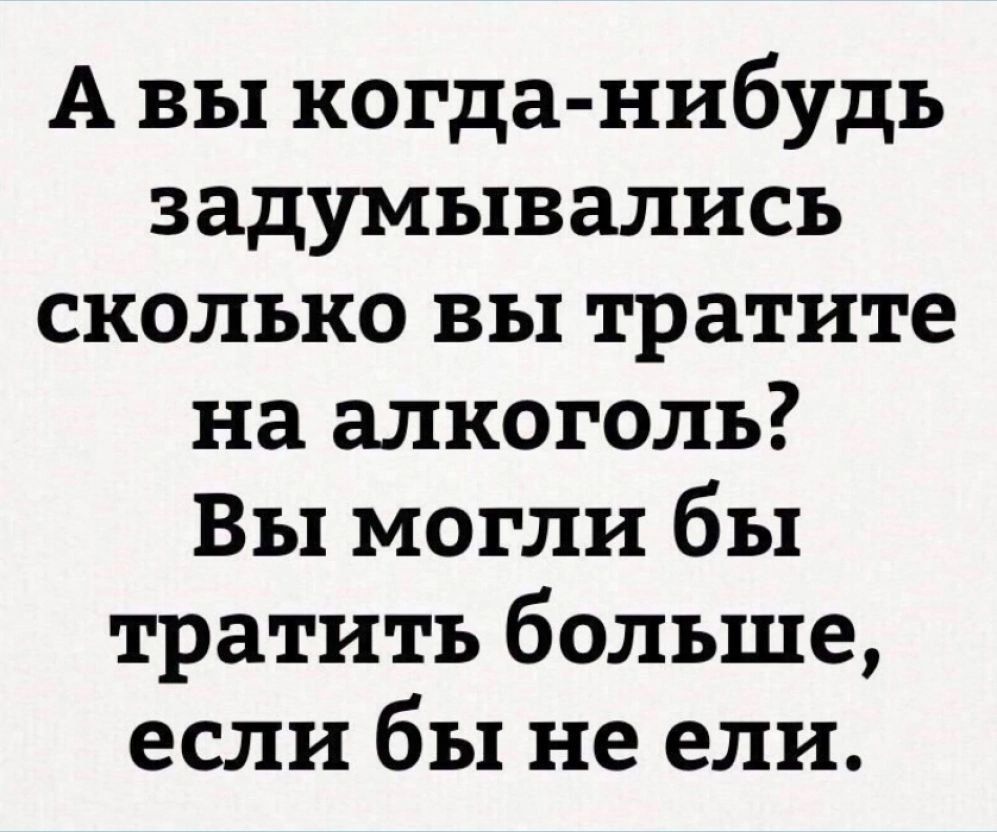 А вы когда-нибудь задумывались сколько вы тратите на алкоголь? Вы могли бы тратить больше, если бы не ели.