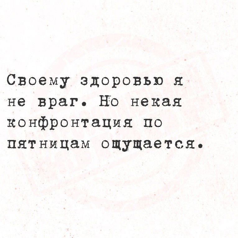 Своему здоровью я не враг. Но некая конфронтация по пятницам ощущается.