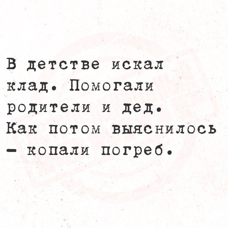 В детстве искал клад. Помогали родители и дед. Как потом выяснилось – копали погреб.