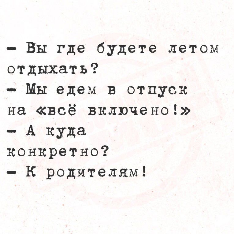 - Вы где будете летом отдыхать?
- Мы едем в отпуск на «всё включено!»
- А куда конкретно?
- К родителям!