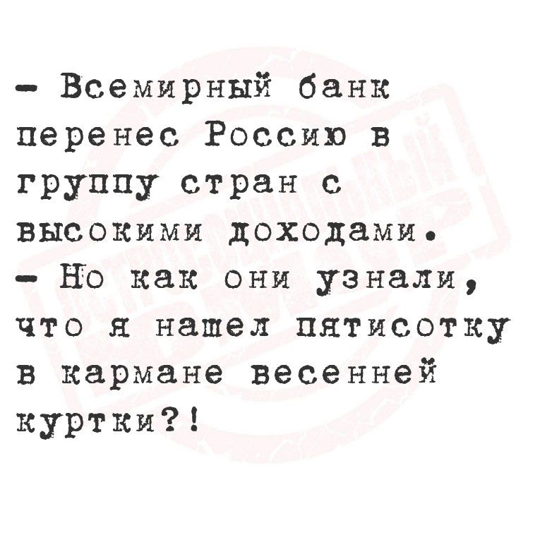 - Всемирный банк перенес Россию в группу стран с высокими доходами.
- Но как они узнали, что я нашел тысячу в кармане весенней куртки?!