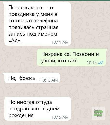 После какого – то праздника у меня в контактах телефона появилась странная запись под именем «Ад». Нихрена се. Позвони и узнай, кто там. Не, боюсь. Но иногда оттуда поздравляют с днем рождения.