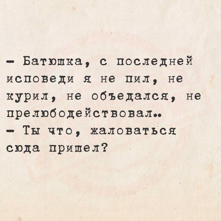 - Батюшка, с последней исповеди я не пил, не курил, не объедался, не прелюбодействовал..
- Ты что, жаловаться сюда пришел?