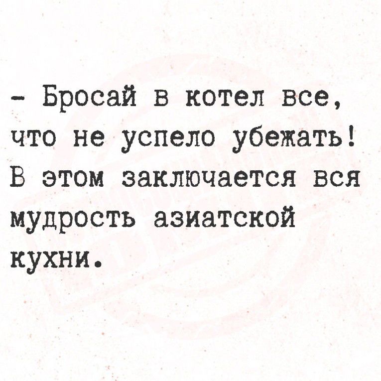 - Бросай в котел все, что не успело убежать! В этом заключается вся мудрость азиатской кухни.