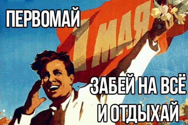 ПЕРВОМАЙ ЗАБЕЙ НА ВСЁ И ОТДЫХАЙ