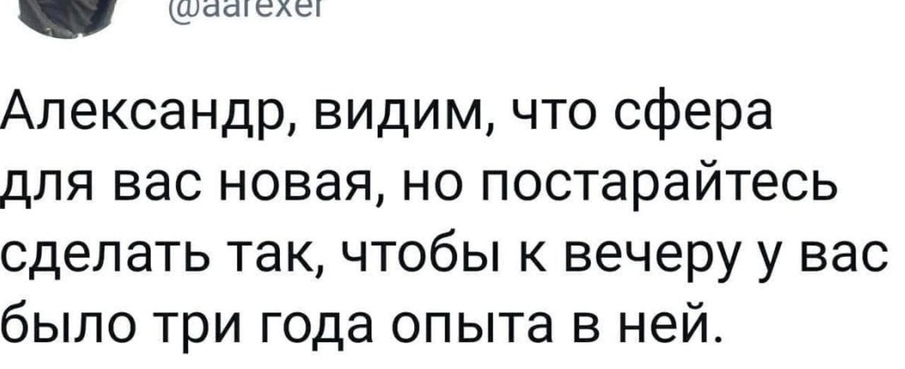 Александр, видим, что сфера для вас новая, но постарайтесь сделать так, чтобы к вечеру у вас было три года опыта в ней.
