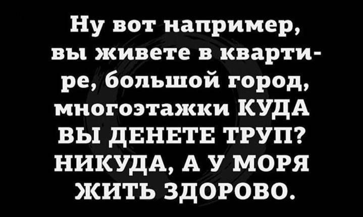 Ну вот например, вы живете в квартире, большой город, многоэтажки КУДА ВЫ ДЕНЕТЕ ТРУП? НИКУДА, А У МОРЯ ЖИТЬ ЗДОРОВО.