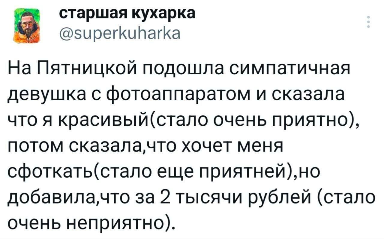 На Пятницкой подошла симпатичная девушка с фотоаппаратом и сказала что я красивый (стало очень приятно), потом сказала, что хочет меня сфоткать (стало еще приятней), но добавила, что за 2 тысячи рублей (стало очень неприятно).